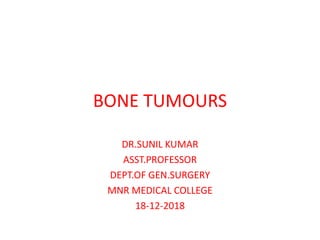 BONE TUMOURS
DR.SUNIL KUMAR
ASST.PROFESSOR
DEPT.OF GEN.SURGERY
MNR MEDICAL COLLEGE
18-12-2018
 