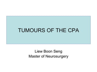 TUMOURS OF THE CPA Liew Boon Seng Master of Neurosurgery 