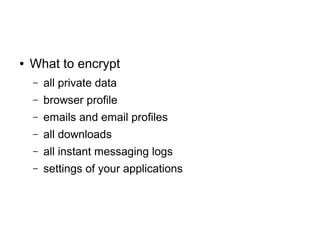 ● What to encrypt
– all private data
– browser profile
– emails and email profiles
– all downloads
– all instant messaging logs
– settings of your applications
 