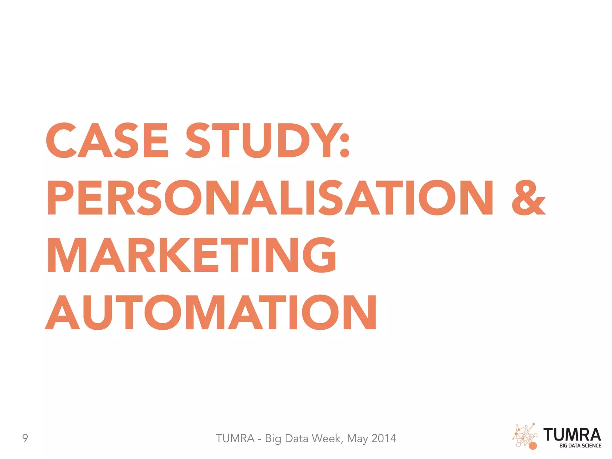 9 TUMRA - Big Data Week, May 2014 CASE STUDY: PERSONALISATION & MARKETING AUTOMATION 