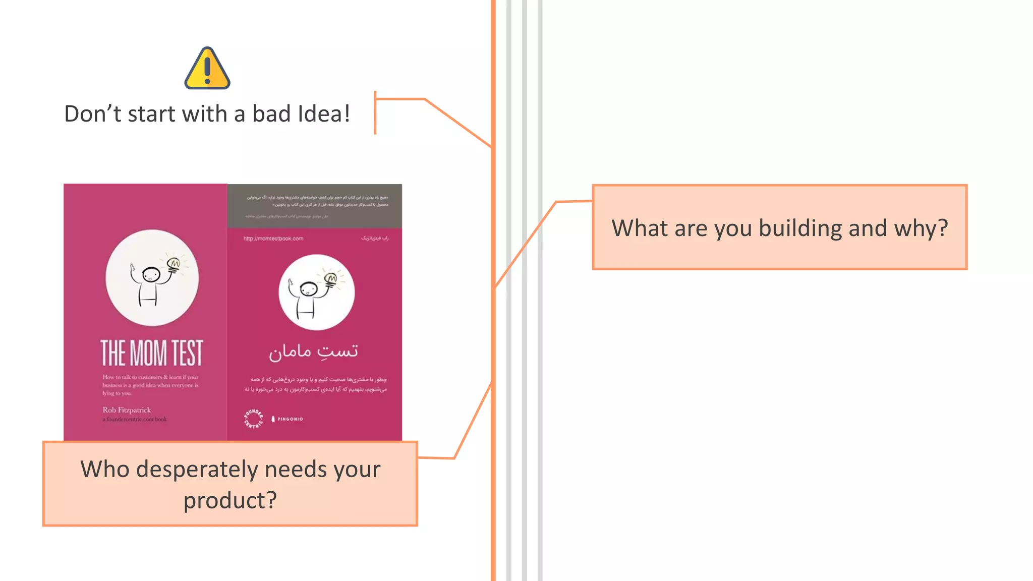 Don’t start with a bad Idea!
What are you building and why?
Who desperately needs your
product?
 