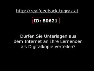 http://realfeedback.tugraz.at
Dürfen Sie Unterlagen aus
dem Internet an Ihre Lernenden
als Digitalkopie verteilen?
ID: 80621
 