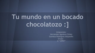 Tu mundo en un bocado
chocolatozo :]
integrantes:
Hernandez Aguilera Citlaly
Gamboa Rodriguez Alejandro
Grupo:
6°”APRV”
 