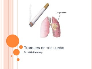 TUMOURS OF THE LUNGS
Dr. Nikhil Murkey
 