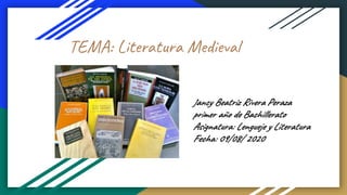 TEMA: Literatura Medieval
Jancy Beatriz Rivera Peraza
primer año de Bachillerato
Asignatura: Lengueje y Literatura
Fecha: 09/08/ 2020
 