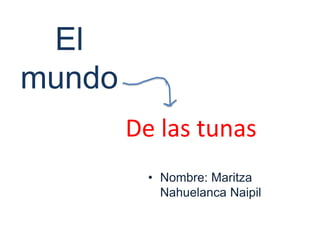 El
mundo
        De las tunas
          • Nombre: Maritza
            Nahuelanca Naipil
 