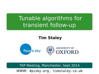 Tunable algorithms for
transient follow-up
Tim Staley
TKP Meeting, Manchester, Sept 2014
WWW: 4pisky.org , timstaley.co.uk
 