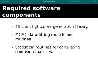 Context Theory Implementation Future work Fin
Required software
components
Efﬁcient lightcurve generation library.
MCMC da...