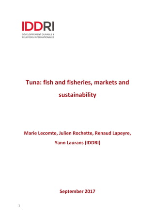 1
Tuna: fish and fisheries, markets and
sustainability
Marie Lecomte, Julien Rochette, Renaud Lapeyre,
Yann Laurans (IDDRI)
September 2017
 