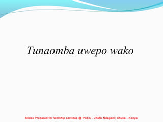 Tunaomba uwepo wako
Slides Prepared for Worship services @ PCEA - JKMC Ndagani; Chuka - Kenya
 