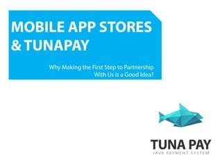 MOBILE APP STORES
& TUNAPAY
    Why Making the First Step to Partnership
                    With Us is a Good Idea?
 