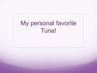 My personal favorite
      Tuna!
 