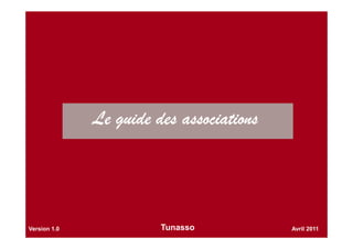 Le guide des associationsLe guide des associationsLe guide des associationsLe guide des associations
Avril 2011Version 1.0 Tunasso
 
