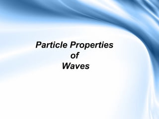 Particle Properties
         of
       Waves
 