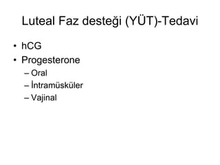 Luteal Faz desteği (YÜT)-Tedavi
• hCG
• Progesterone
– Oral
– İntramüsküler
– Vajinal
 