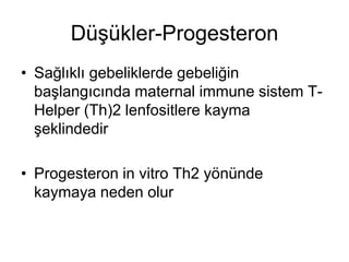 Düşükler-Progesteron
• Sağlıklı gebeliklerde gebeliğin
başlangıcında maternal immune sistem T-
Helper (Th)2 lenfositlere kayma
şeklindedir
• Progesteron in vitro Th2 yönünde
kaymaya neden olur
 