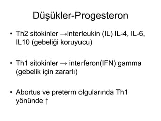 Düşükler-Progesteron
• Th2 sitokinler →interleukin (IL) IL-4, IL-6,
IL10 (gebeliği koruyucu)
• Th1 sitokinler → interferon(IFN) gamma
(gebelik için zararlı)
• Abortus ve preterm olgularında Th1
yönünde ↑
 