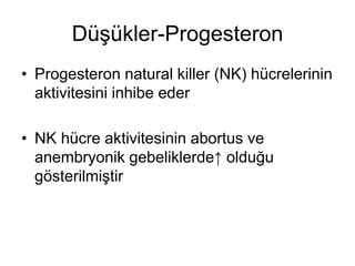 Düşükler-Progesteron
• Progesteron natural killer (NK) hücrelerinin
aktivitesini inhibe eder
• NK hücre aktivitesinin abortus ve
anembryonik gebeliklerde↑ olduğu
gösterilmiştir
 