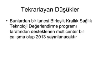 Tekrarlayan Düşükler
• Bunlardan bir tanesi Birleşik Krallık Sağlık
Teknoloji Değerlendirme programı
tarafından desteklenen multicenter bir
çalışma olup 2013 yayınlanacaktır
 