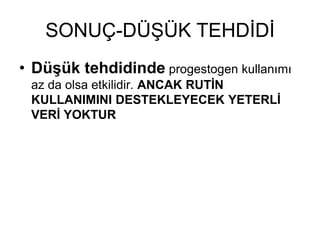 SONUÇ-DÜŞÜK TEHDİDİ
• Düşük tehdidinde progestogen kullanımı
az da olsa etkilidir. ANCAK RUTİN
KULLANIMINI DESTEKLEYECEK YETERLİ
VERİ YOKTUR
 