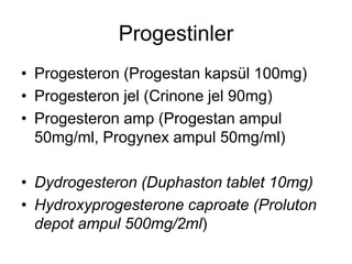 Progestinler
• Progesteron (Progestan kapsül 100mg)
• Progesteron jel (Crinone jel 90mg)
• Progesteron amp (Progestan ampul
50mg/ml, Progynex ampul 50mg/ml)
• Dydrogesteron (Duphaston tablet 10mg)
• Hydroxyprogesterone caproate (Proluton
depot ampul 500mg/2ml)
 