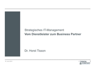 19. Juni 2014 ©
Strategisches IT-Management
Vom Dienstleister zum Business Partner
!
!
!
Dr. Horst Tisson
1
 