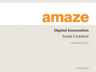 Digital Innovation Tunde Cockshott 14th September 2010 © Amaze 2010 