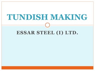 ESSAR STEEL (I) LTD.
TUNDISH MAKING
 