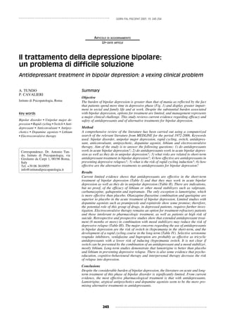 243
Articolo di aggiornamento
Up-date article
Il trattamento della depressione bipolare:
un problema di difficile soluzione
Antidepressant treatment in bipolar depression: a vexing clinical problem
Giorn Ital Psicopat 2007; 13: 243-254
A. Tundo
P. Cavalieri
Istituto di Psicopatologia, Roma
Key words
Bipolar disorder • Unipolar major de-
pression • Rapid cycling • Switch • Anti-
depressant • Anticonvulsant • Antipsy-
chotics • Dopamine agonists • Lithium
• Electroconvulsive therapy
Summary
Objective
The burden of bipolar depression is greater than that of mania as reflected by the fact
that patients spend more time in depressive phase (Fig. 1) and display greater impair-
ment in social and family life and at work. Despite the substantial burden associated
with bipolar depression, options for treatment are limited, and management represents
a major clinical challenge. This study reviews current evidence regarding efficacy and
safety of antidepressants and of alternative treatments for bipolar depression.
Method
A comprehensive review of the literature has been carried out using a computerized
search of the relevant literature from MEDLINE for the period 1972-2006. Keywords
used: bipolar disorder, unipolar major depression, rapid cycling, switch, antidepres-
sant, anticonvulsant, antipsychotic, dopamine agonist, lithium and electroconvulsive
therapy. Aim of the study is to answer the following questions: 1) do antidepressants
work in acute bipolar depression?; 2) do antidepressants work in acute bipolar depres-
sion as well as they do in unipolar depression?; 3) what risks are related to short-term
antidepressant treatment in bipolar depression?; 4) how effective are antidepressants in
preventing depressive relapses?; 5) what is the risk of rapid cycling induction?; 6) how
effective are the alternative treatments to antidepressants for bipolar depression?
Results
Current limited evidence shows that antidepressants are effective in the short-term
treatment of bipolar depression (Table I) and that they may work in acute bipolar
depression as well as they do in unipolar depression (Table II). There are indications,
but no proof, of the efficacy of lithium or other mood stabilizers such as valproate,
carbamazepine, gabapentin and topiramate. The only exception is lamotrigine, which
is more effective than placebo. Olanzapine-fluoxetine combination and quetiapine are
superior to placebo in the acute treatment of bipolar depression. Limited studies with
dopamine agonists such as pramipexole and ropinirole show some promise; therefore,
the potential role of this group of drugs, in depressed patients, requires further inves-
tigation. Electroconvulsive therapy remains an option for treatment-refractory patients
and those intolerant to pharmacologic treatment, as well as patients at high risk of
suicide. Retrospective and prospective studies show that extended antidepressant treat-
ment (6 months or more) in combination with mood stabilizers may reduce the risk of
depressive relapse (Table III). The major concerns regarding the use of antidepressants
in bipolar depression are the risk of switch in (hypo)mania in the short-term, and the
development of a rapid cycling course in the long-term (Table IV). Selective serotonine
reuptake inhibitors, venlafaxine and bupropion are probably as effective as tricyclic
antidepressants with a lower risk of inducing (hypo)mania switch. It is not clear if
switch can be prevented by the combination of an antidepressant and a mood stabilizer,
mostly lithium. Long-term studies demonstrate that lamotrigine is better than placebo
and lithium in preventing depressive relapse. There is also some evidence that psycho-
education, cognitive-behavioural therapy and interpersonal therapy decrease the risk
of relapse into depression.
Conclusions
Despite the considerable burden of bipolar depression, the literature on acute and long-
term treatment of this phase of bipolar disorder is significantly limited. From current
evidence, the most effective pharmacological treatment is that with antidepressants.
Lamotrigine, atypical antipsychotics and dopamine agonists seem to be the more pro-
mising alternative treatments to antidepressants.
Correspondence. Dr. Antonio Tun-
do, Istituto di Psicopatologia, via
Girolamo da Carpi 1, 00196 Roma,
Italy
Tel. +39 06 3610955
info@istitutodipsicopatologia.it
 