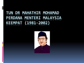 TUN DR MAHATHIR MOHAMAD
PERDANA MENTERI MALAYSIA
KEEMPAT (1981-2002)
 