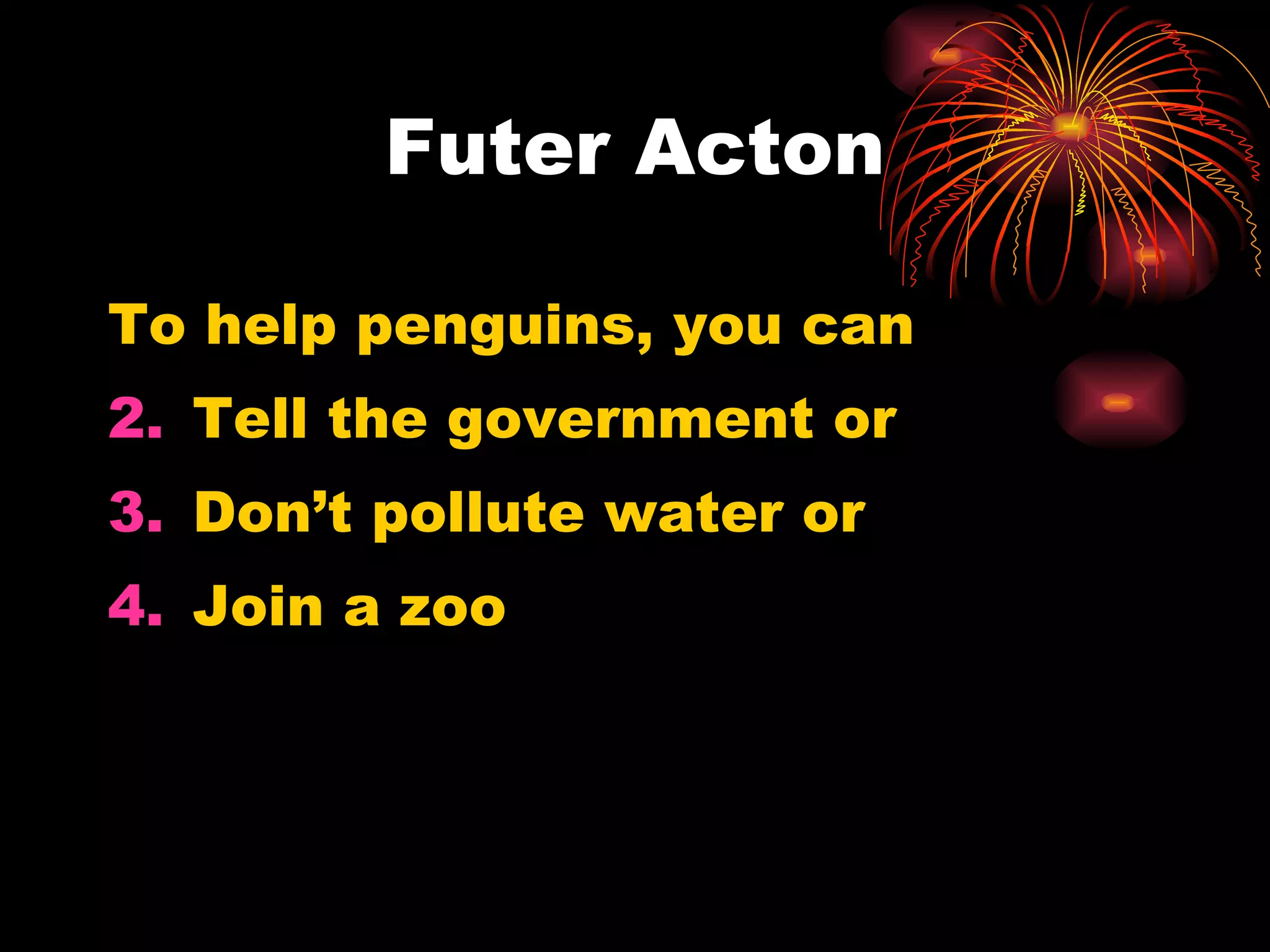 Futer Acton To help penguins, you can Tell the government or Don’t pollute water or Join a zoo