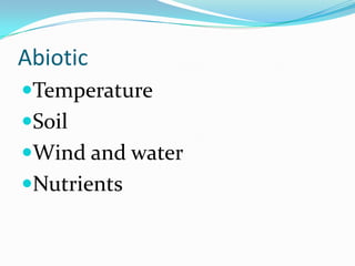 Abiotic
Temperature
Soil
Wind and water
Nutrients
 