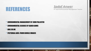 REFERENCES
• ENVIRONMENTAL MANAGEMENT BY JOHNPALLISTER
• ENVIRONMENTAL SCIENCE BY KAREN ARMS
• BBC.CO.UK
• PICTORIAL AIDS: FROM GOOGLE IMAGES
 