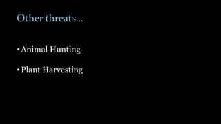 Other threats…
• Animal Hunting
• Plant Harvesting
 