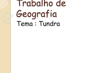 Trabalho de
Geografia
Tema : Tundra
 