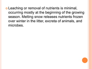  Leaching or removal of nutrients is minimal,
 occurring mostly at the beginning of the growing
 season. Melting snow releases nutrients frozen
 over winter in the litter, excreta of animals, and
 microbes.
 