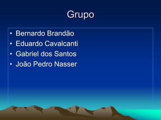 Grupo
•   Bernardo Brandão
•   Eduardo Cavalcanti
•   Gabriel dos Santos
•   João Pedro Nasser
 