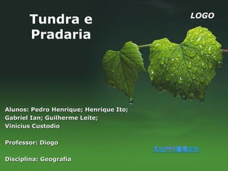 LOGO
       Tundra e
       Pradaria




Alunos: Pedro Henrique; Henrique Ito;
Gabriel Ian; Guilherme Leite;
Vinicius Custodio

Professor: Diogo

Disciplina: Geografia
 