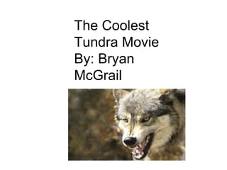 The Coolest Tundra Movie By: Bryan McGrail 