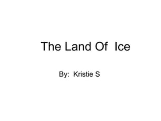 By:  Kristie S  The Land Of  Ice 
