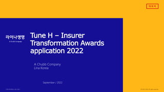 대 외 비
FOR INTERNAL USE ONLY © 2022 LINA. All rights reserved.
Tune H – Insurer
Transformation Awards
application 2022
A Chubb Company
Lina Korea
September / 2022
 