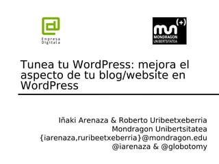Tunea tu WordPress: mejora el
aspecto de tu blog/website en
WordPress


        Iñaki Arenaza & Roberto Uribeetxeberria
                      Mondragon Unibertsitatea
   {iarenaza,ruribeetxeberria}@mondragon.edu
                      @iarenaza & @globotomy
 