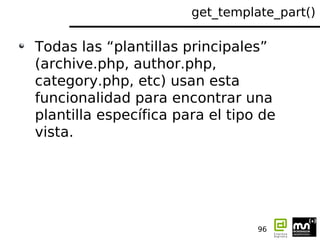 get_template_part()

Todas las “plantillas principales”
(archive.php, author.php,
category.php, etc) usan esta
funcionalid...