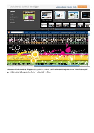 Para cambiar el nombre del blogyeditarlaplantillael únicopasoque debemosseguirespulsarsobre diseñoyver
que estáseleccionadalapestañadiseñoypulsarsobre editar.
 