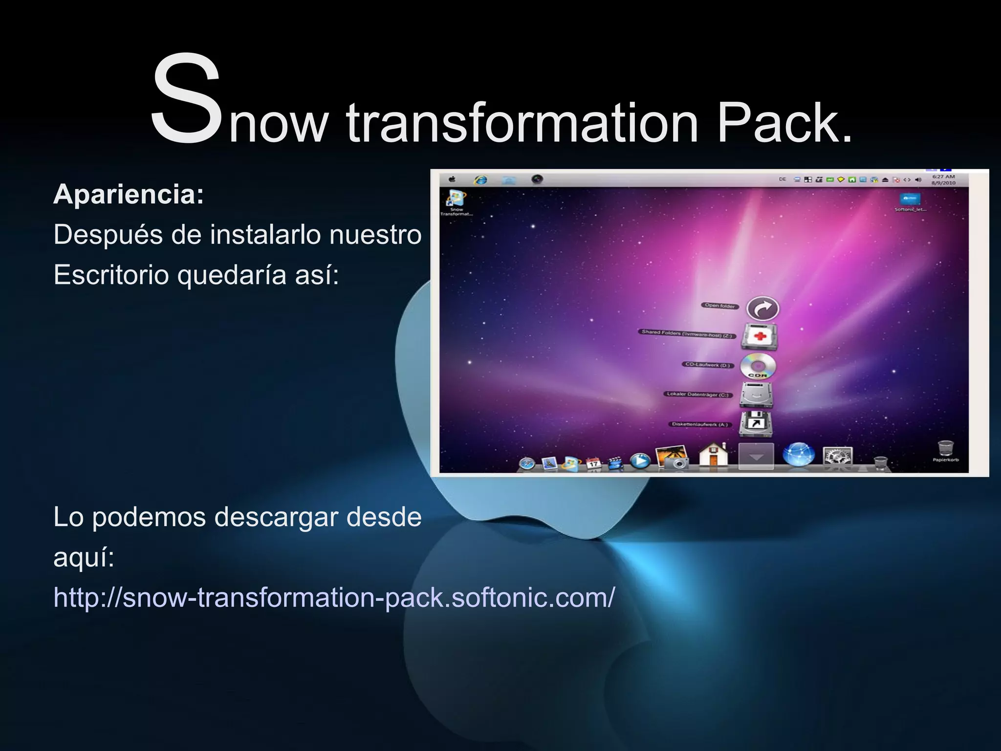 S now transformation Pack. Apariencia: Después de instalarlo nuestro Escritorio quedaría así: Lo podemos descargar desde  aquí: http://snow-transformation-pack.softonic.com/ 