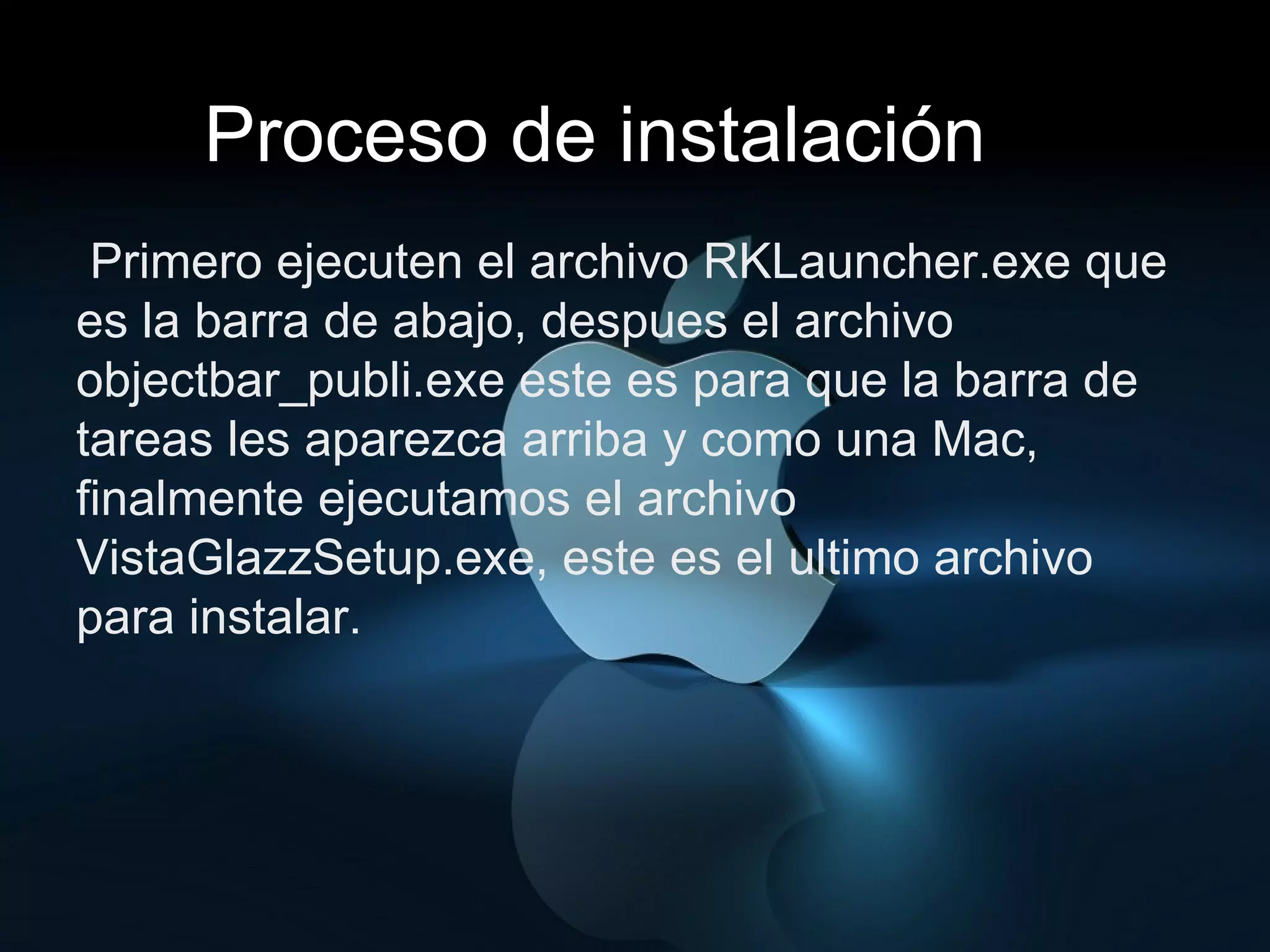 Proceso de instalación Primero ejecuten el archivo RKLauncher.exe que es la barra de abajo, despues el archivo objectbar_publi.exe este es para que la barra de tareas les aparezca arriba y como una Mac, finalmente ejecutamos el archivo VistaGlazzSetup.exe, este es el ultimo archivo para instalar. 