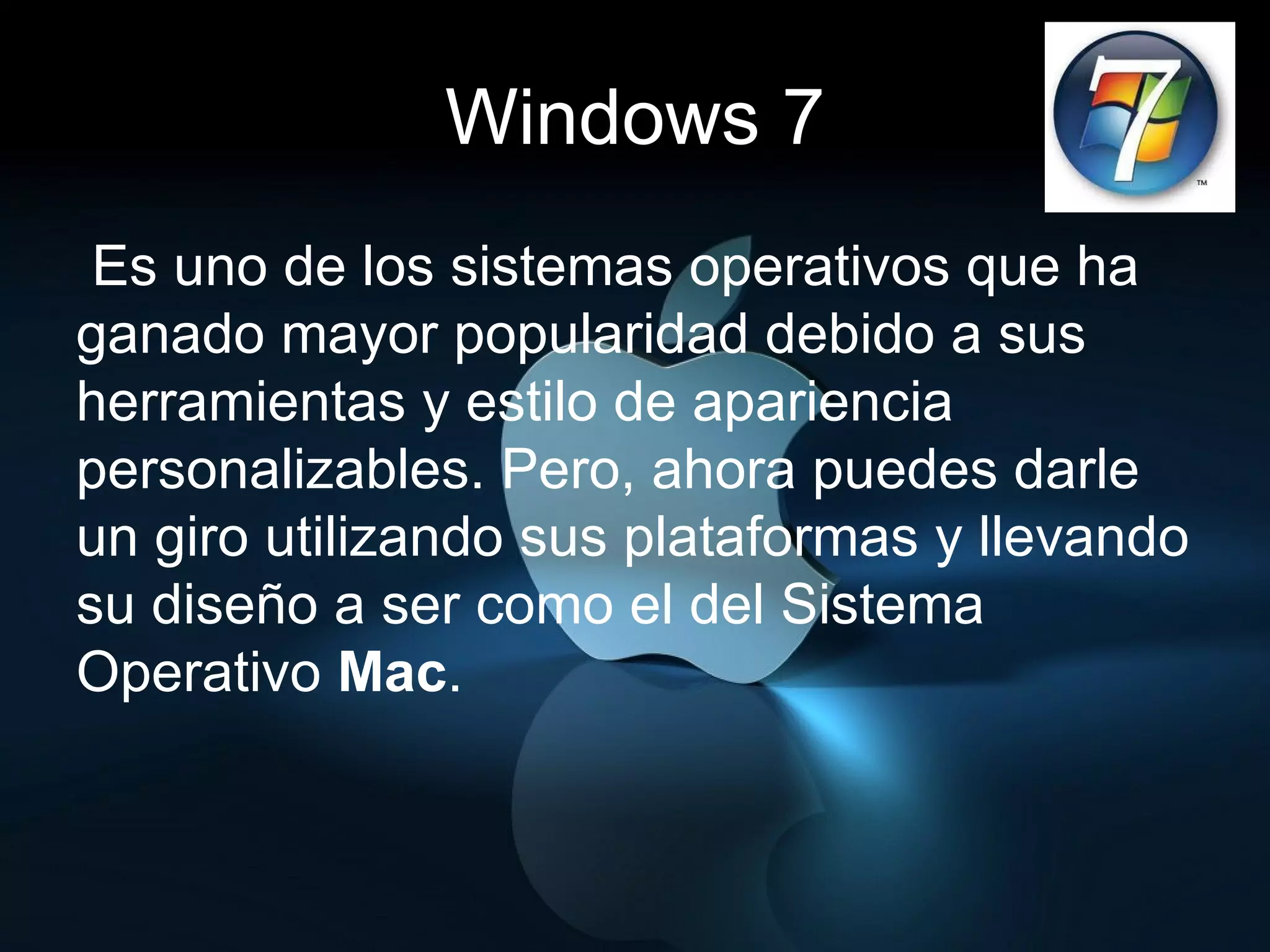 Windows 7   Es uno de los sistemas operativos que ha ganado mayor popularidad debido a sus herramientas y estilo de apariencia personalizables. Pero, ahora puedes darle un giro utilizando sus plataformas y llevando su diseño a ser como el del Sistema Operativo  Mac . 