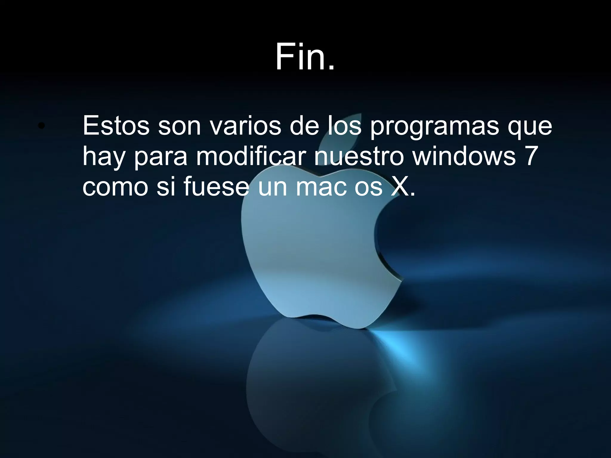 Fin. Estos son varios de los programas que hay para modificar nuestro windows 7 como si fuese un mac os X. 