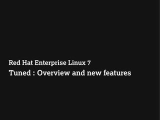 Red Hat Enterprise Linux 7
Tuned : Overview and new features
 