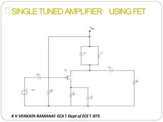 SINGLETUNEDAMPLIFIER USINGFET
K V VENKATA RAMANA‖ ECA ‖ Dept of ECE ‖ ISTS
 